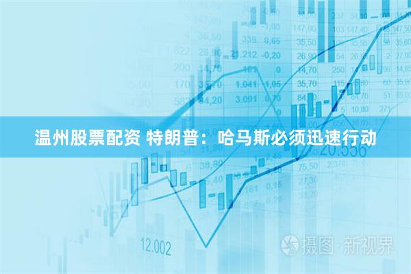 温州股票配资 特朗普：哈马斯必须迅速行动