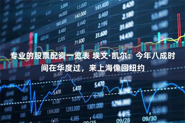 专业的股票配资一览表 埃文·凯尔：今年八成时间在华度过，来上海像回纽约