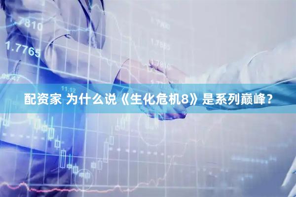 配资家 为什么说《生化危机8》是系列巅峰？