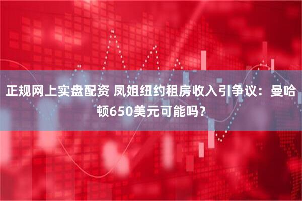 正规网上实盘配资 凤姐纽约租房收入引争议：曼哈顿650美元可能吗？