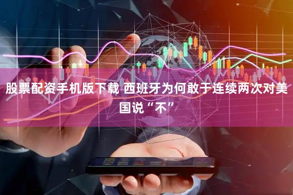 股票配资手机版下载 西班牙为何敢于连续两次对美国说“不”