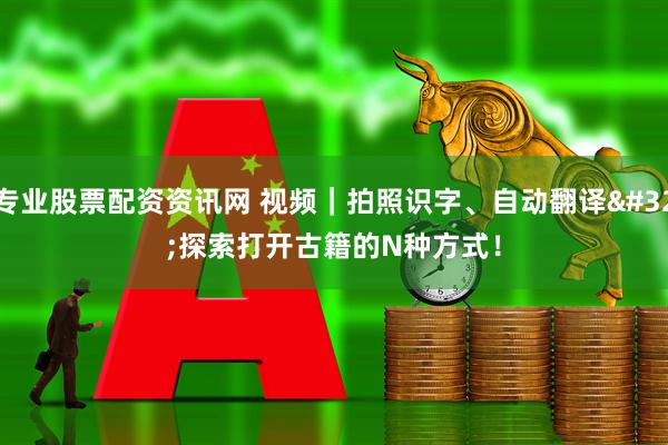 专业股票配资资讯网 视频｜拍照识字、自动翻译 探索打开古籍的N种方式！